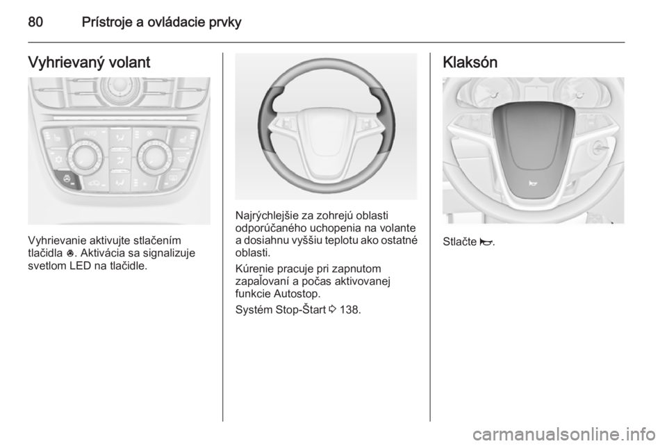 OPEL CASCADA 2014.5  Používateľská príručka (in Slovak) 80Prístroje a ovládacie prvkyVyhrievaný volant
Vyhrievanie aktivujte stlačením
tlačidla  *. Aktivácia sa signalizuje
svetlom LED na tlačidle.
Najrýchlejšie za zohrejú oblasti
odporúčanéh