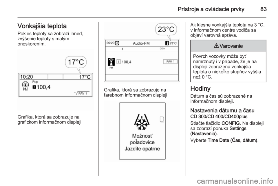 OPEL CASCADA 2014.5  Používateľská príručka (in Slovak) Prístroje a ovládacie prvky83Vonkajšia teplotaPokles teploty sa zobrazí ihneď,
zvýšenie teploty s malým
oneskorením.
Grafika, ktorá sa zobrazuje na
grafickom informačnom displeji
Grafika, k