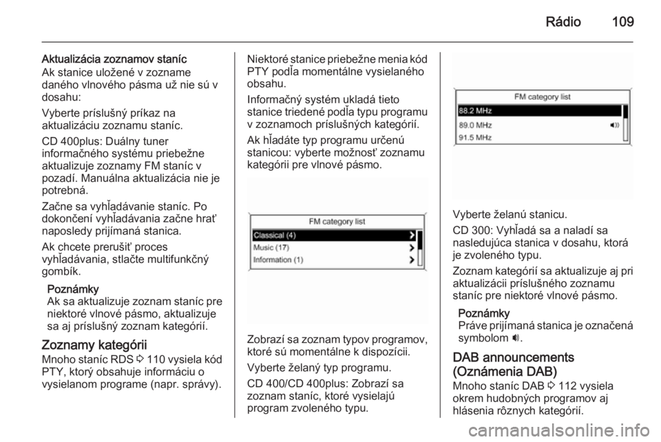 OPEL CASCADA 2015  Návod na obsluhu informačného systému (in Slovak) Rádio109
Aktualizácia zoznamov staníc
Ak stanice uložené v zozname
daného vlnového pásma už nie sú v
dosahu:
Vyberte príslušný príkaz na
aktualizáciu zoznamu staníc.
CD 400plus: Duáln