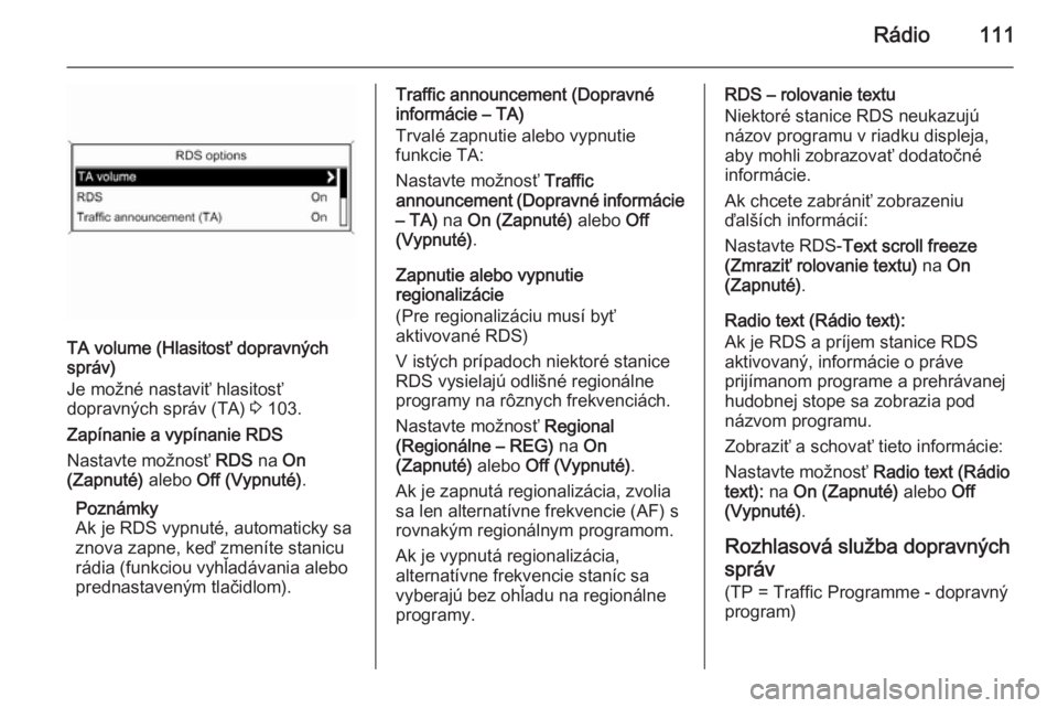 OPEL CASCADA 2015  Návod na obsluhu informačného systému (in Slovak) Rádio111
TA volume (Hlasitosť dopravných
správ)
Je možné nastaviť hlasitosť
dopravných správ (TA)  3 103.
Zapínanie a vypínanie RDS
Nastavte možnosť  RDS na On
(Zapnuté)  alebo Off (Vyp