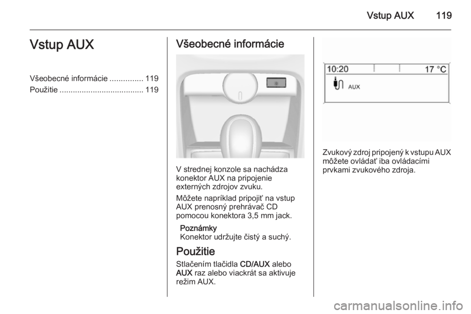 OPEL CASCADA 2015  Návod na obsluhu informačného systému (in Slovak) Vstup AUX119Vstup AUXVšeobecné informácie...............119
Použitie ...................................... 119Všeobecné informácie
V strednej konzole sa nachádza
konektor AUX na pripojenie
ex