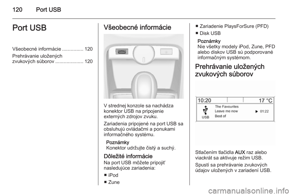 OPEL CASCADA 2015  Návod na obsluhu informačného systému (in Slovak) 120Port USBPort USBVšeobecné informácie...............120
Prehrávanie uložených
zvukových súborov ....................120Všeobecné informácie
V strednej konzole sa nachádza
konektor USB na