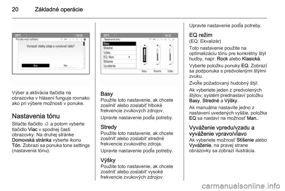OPEL CASCADA 2015  Návod na obsluhu informačného systému (in Slovak) 20Základné operácie
Výber a aktivácia tlačidla na
obrazovke v hlásení funguje rovnako
ako pri výbere možnosti v ponuke.
Nastavenia tónu Stlačte tlačidlo  ; a potom vyberte
tlačidlo  Viac