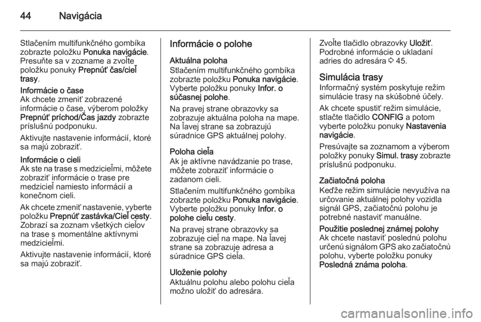 OPEL CASCADA 2015  Návod na obsluhu informačného systému (in Slovak) 44Navigácia
Stlačením multifunkčného gombíka
zobrazte položku  Ponuka navigácie .
Presuňte sa v zozname a zvoľte
položku ponuky  Prepnúť čas/cieľ
trasy .Informácie o čase
Ak chcete zm