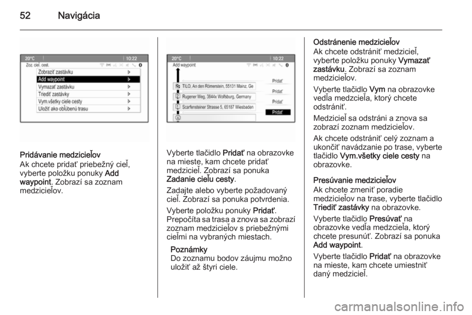 OPEL CASCADA 2015  Návod na obsluhu informačného systému (in Slovak) 52Navigácia
Pridávanie medzicieľov
Ak chcete pridať priebežný cieľ,
vyberte položku ponuky  Add
waypoint . Zobrazí sa zoznam
medzicieľov.Vyberte tlačidlo  Pridať na obrazovke
na mieste, ka