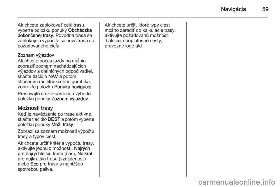 OPEL CASCADA 2015  Návod na obsluhu informačného systému (in Slovak) Navigácia59
Ak chcete zablokovať celú trasu,
vyberte položku ponuky  Obchádzka
dokončenej trasy . Pôvodná trasa sa
zablokuje a vypočíta sa nová trasa do požadovaného cieľa.
Zoznam výjaz