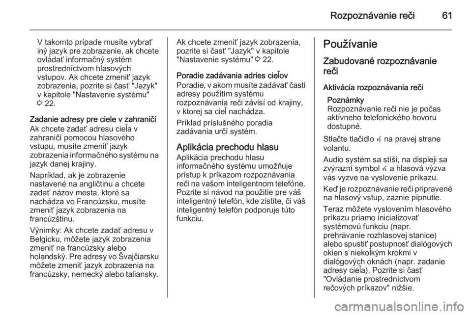 OPEL CASCADA 2015  Návod na obsluhu informačného systému (in Slovak) Rozpoznávanie reči61
V takomto prípade musíte vybrať
iný jazyk pre zobrazenie, ak chcete
ovládať informačný systém
prostredníctvom hlasových
vstupov. Ak chcete zmeniť jazyk
zobrazenia, p