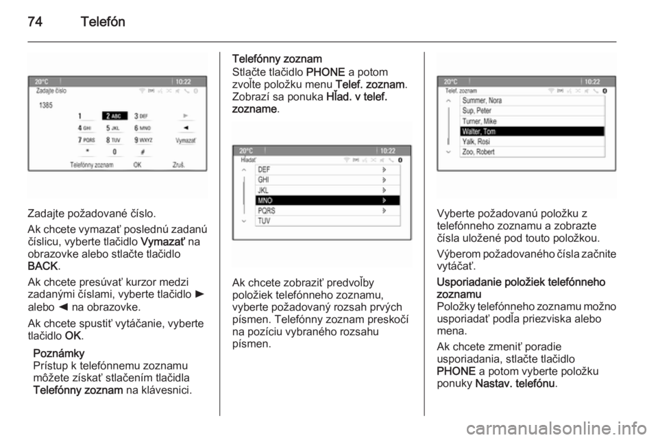 OPEL CASCADA 2015  Návod na obsluhu informačného systému (in Slovak) 74Telefón
Zadajte požadované číslo.
Ak chcete vymazať poslednú zadanú číslicu, vyberte tlačidlo  Vymazať na
obrazovke alebo stlačte tlačidlo BACK .
Ak chcete presúvať kurzor medzi
zada