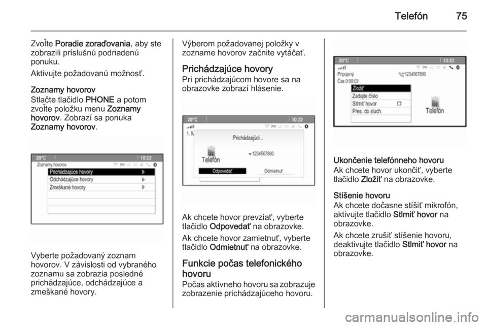 OPEL CASCADA 2015  Návod na obsluhu informačného systému (in Slovak) Telefón75
Zvoľte Poradie zoraďovania , aby ste
zobrazili príslušnú podriadenú
ponuku.
Aktivujte požadovanú možnosť.
Zoznamy hovorov
Stlačte tlačidlo  PHONE a potom
zvoľte položku menu  