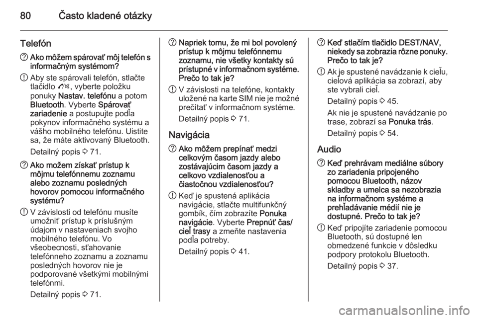 OPEL CASCADA 2015  Návod na obsluhu informačného systému (in Slovak) 80Často kladené otázky
Telefón?Ako môžem spárovať môj telefón s
informačným systémom?
! Aby ste spárovali telefón, stlačte
tlačidlo  O, vyberte položku
ponuky  Nastav. telefónu  a p