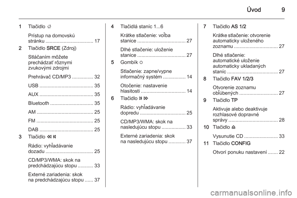 OPEL CASCADA 2015  Návod na obsluhu informačného systému (in Slovak) Úvod9
1Tlačidlo  ;
Prístup na domovskú
stránku .................................. 17
2 Tlačidlo  SRCE (Zdroj)
Stláčaním môžete
prechádzať rôznymi
zvukovými zdrojmi
Prehrávač CD/MP3 ..