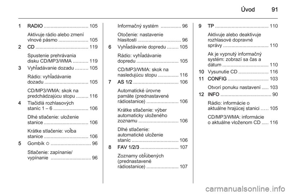 OPEL CASCADA 2015  Návod na obsluhu informačného systému (in Slovak) Úvod91
1 RADIO................................. 105
Aktivuje rádio alebo zmení
vlnové pásmo ......................105
2 CD ....................................... 119
Spustenie prehrávania
disku