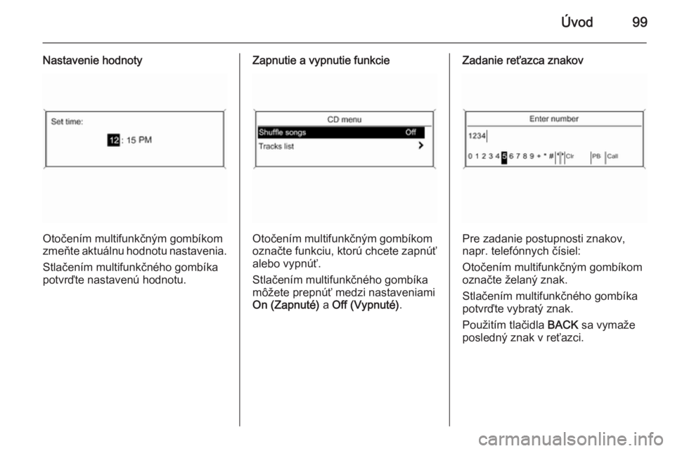 OPEL CASCADA 2015  Návod na obsluhu informačného systému (in Slovak) Úvod99
Nastavenie hodnoty
Otočením multifunkčným gombíkom
zmeňte aktuálnu hodnotu nastavenia.
Stlačením multifunkčného gombíka
potvrďte nastavenú hodnotu.
Zapnutie a vypnutie funkcie
Ot