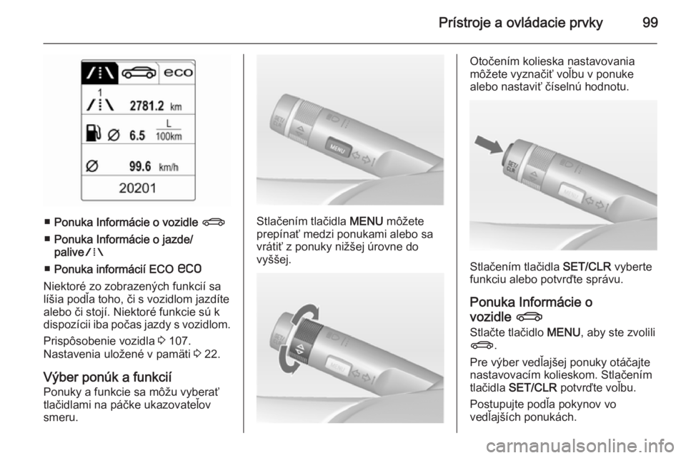 OPEL CASCADA 2015  Používateľská príručka (in Slovak) Prístroje a ovládacie prvky99
■Ponuka Informácie o vozidle  X
■ Ponuka Informácie o jazde/
palive W
■ Ponuka informácií ECO  s
Niektoré zo zobrazených funkcií sa
líšia podľa toho, č