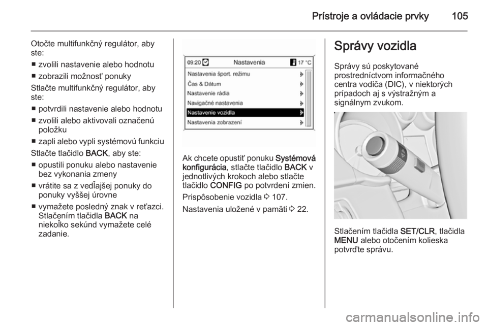 OPEL CASCADA 2015  Používateľská príručka (in Slovak) Prístroje a ovládacie prvky105
Otočte multifunkčný regulátor, aby
ste:
■ zvolili nastavenie alebo hodnotu
■ zobrazili možnosť ponuky
Stlačte multifunkčný regulátor, aby
ste:
■ potvrd