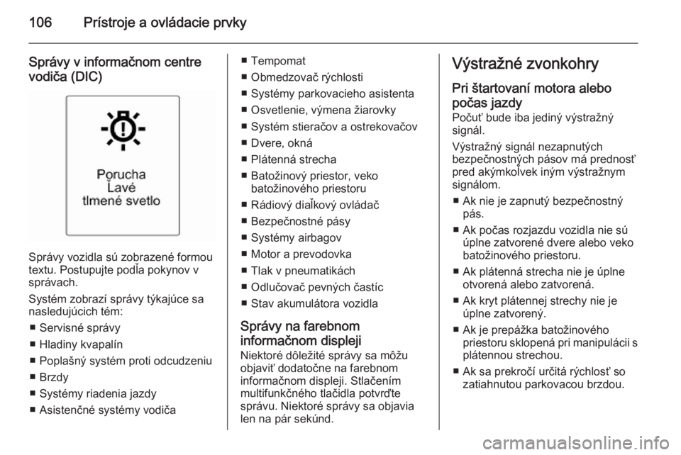 OPEL CASCADA 2015  Používateľská príručka (in Slovak) 106Prístroje a ovládacie prvky
Správy v informačnom centrevodiča (DIC)
Správy vozidla sú zobrazené formou
textu. Postupujte podľa pokynov v
správach.
Systém zobrazí správy týkajúce sa
n