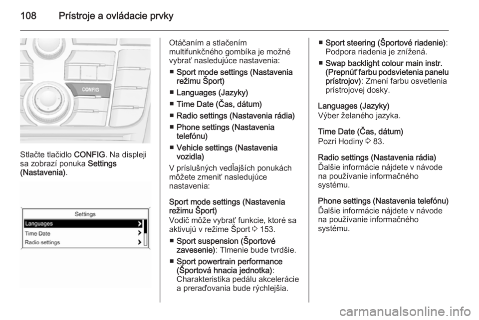 OPEL CASCADA 2015  Používateľská príručka (in Slovak) 108Prístroje a ovládacie prvky
Stlačte tlačidlo CONFIG. Na displeji
sa zobrazí ponuka  Settings
(Nastavenia) .
Otáčaním a stlačením
multifunkčného gombíka je možné
vybrať nasledujúce 