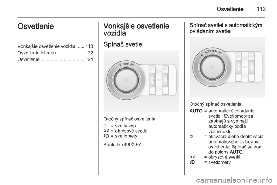 OPEL CASCADA 2015  Používateľská príručka (in Slovak) Osvetlenie113OsvetlenieVonkajšie osvetlenie vozidla......113
Osvetlenie interiéru ....................122
Osvetlenie .................................. 124Vonkajšie osvetlenie
vozidla
Spínač svet