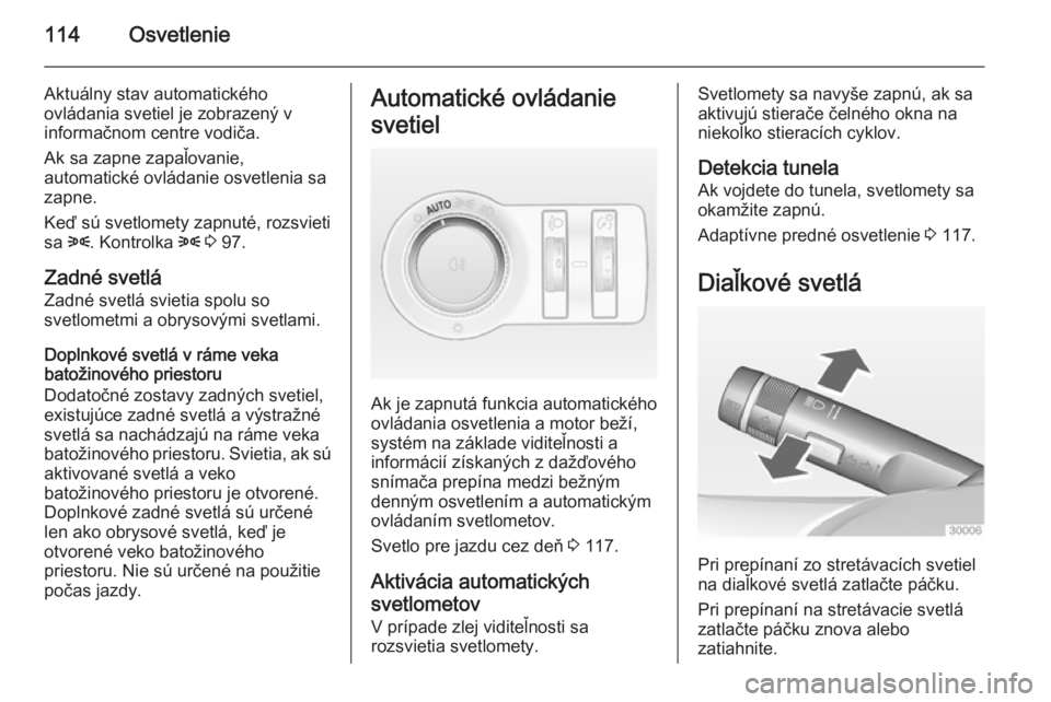 OPEL CASCADA 2015  Používateľská príručka (in Slovak) 114Osvetlenie
Aktuálny stav automatického
ovládania svetiel je zobrazený v
informačnom centre vodiča.
Ak sa zapne zapaľovanie,
automatické ovládanie osvetlenia sa
zapne.
Keď sú svetlomety z
