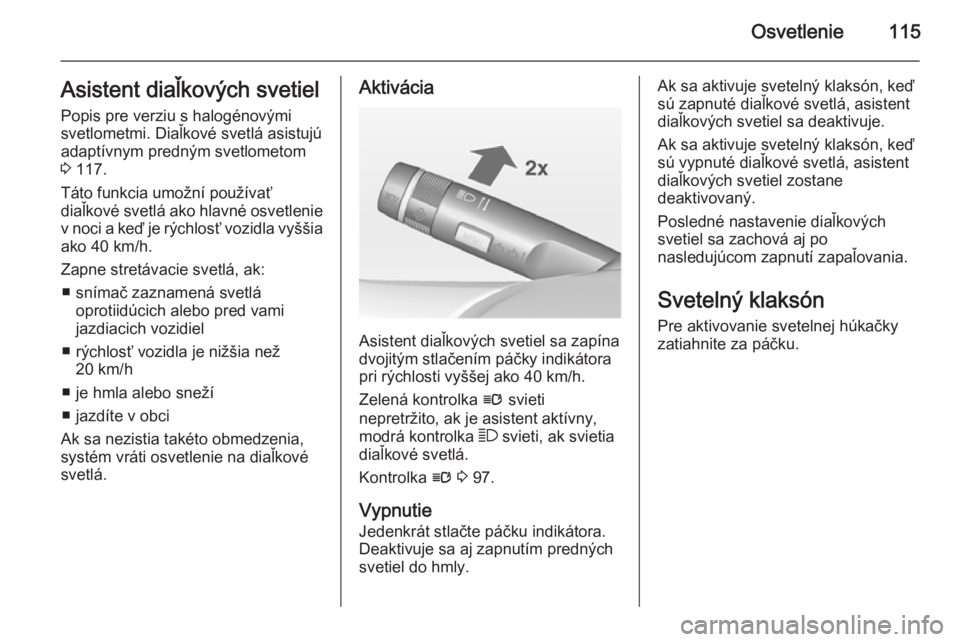 OPEL CASCADA 2015  Používateľská príručka (in Slovak) Osvetlenie115Asistent diaľkových svetiel
Popis pre verziu s halogénovými
svetlometmi. Diaľkové svetlá asistujú
adaptívnym predným svetlometom
3  117.
Táto funkcia umožní používať
diaľ