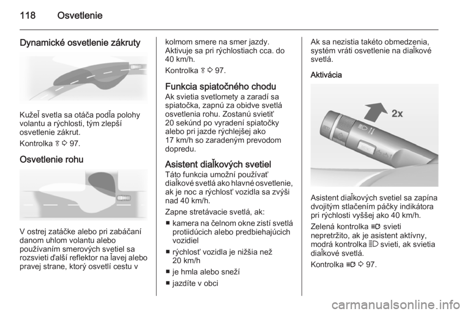 OPEL CASCADA 2015  Používateľská príručka (in Slovak) 118Osvetlenie
Dynamické osvetlenie zákruty
Kužeľ svetla sa otáča podľa polohy
volantu a rýchlosti, tým zlepší
osvetlenie zákrut.
Kontrolka  f 3  97.
Osvetlenie rohu
V ostrej zatáčke aleb