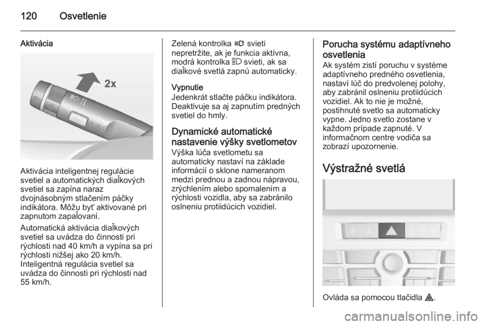 OPEL CASCADA 2015  Používateľská príručka (in Slovak) 120Osvetlenie
Aktivácia
Aktivácia inteligentnej regulácie
svetiel a automatických diaľkových
svetiel sa zapína naraz
dvojnásobným stlačením páčky
indikátora. Môžu byť aktivované pri
