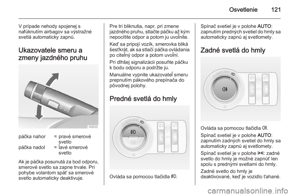 OPEL CASCADA 2015  Používateľská príručka (in Slovak) Osvetlenie121
V prípade nehody spojenej s
nafúknutím airbagov sa výstražné svetlá automaticky zapnú.
Ukazovatele smeru a
zmeny jazdného pruhupáčka nahor=pravé smerové
svetlopáčka nadol=