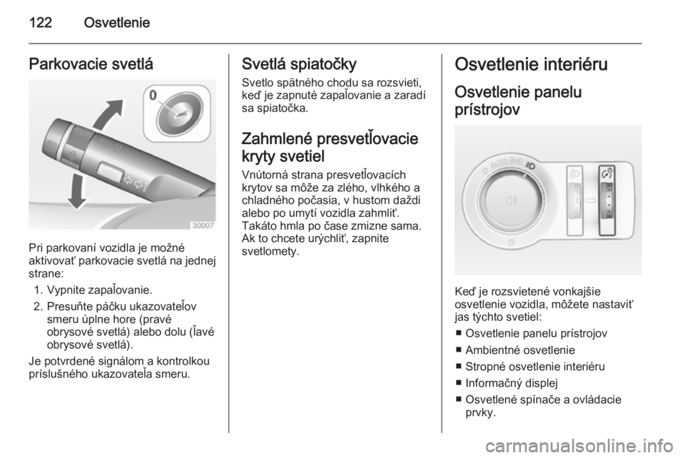 OPEL CASCADA 2015  Používateľská príručka (in Slovak) 122OsvetlenieParkovacie svetlá
Pri parkovaní vozidla je možné
aktivovať parkovacie svetlá na jednej
strane:
1. Vypnite zapaľovanie.
2. Presuňte páčku ukazovateľov smeru úplne hore (pravéo