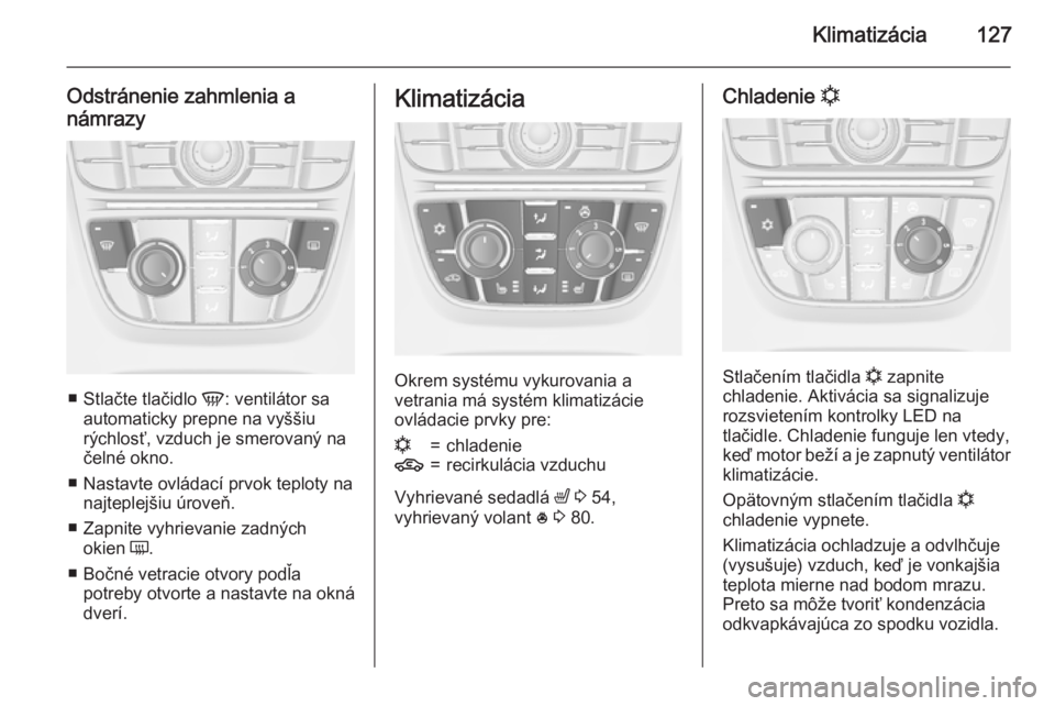 OPEL CASCADA 2015 Používateľská príručka (in Slovak) Klimatizácia127
Odstránenie zahmlenia a
námrazy
■ Stlačte tlačidlo V: ventilátor sa
automaticky prepne na vyššiu
rýchlosť, vzduch je smerovaný na čelné okno.
■ Nastavte ovládací pr OPEL CASCADA 2015 Používateľská príručka (in Slovak) Klimatizácia127
Odstránenie zahmlenia a
námrazy
■ Stlačte tlačidlo V: ventilátor sa
automaticky prepne na vyššiu
rýchlosť, vzduch je smerovaný na čelné okno.
■ Nastavte ovládací pr