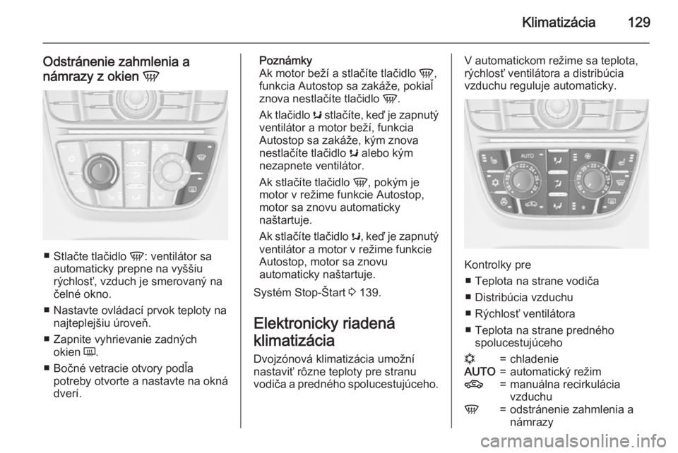 OPEL CASCADA 2015  Používateľská príručka (in Slovak) Klimatizácia129
Odstránenie zahmlenia a
námrazy z okien  V
■
Stlačte tlačidlo  V: ventilátor sa
automaticky prepne na vyššiu
rýchlosť, vzduch je smerovaný na čelné okno.
■ Nastavte ov