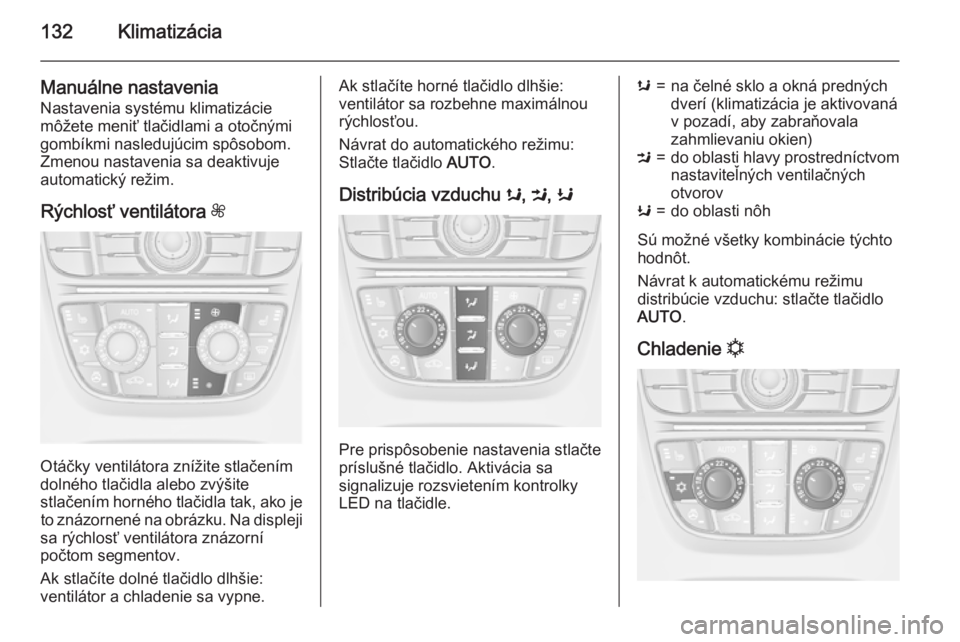 OPEL CASCADA 2015  Používateľská príručka (in Slovak) 132Klimatizácia
Manuálne nastaveniaNastavenia systému klimatizácie
môžete meniť tlačidlami a otočnými
gombíkmi nasledujúcim spôsobom.
Zmenou nastavenia sa deaktivuje
automatický režim.
