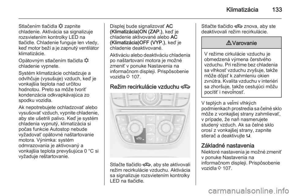 OPEL CASCADA 2015  Používateľská príručka (in Slovak) Klimatizácia133
Stlačením tlačidla n zapnite
chladenie. Aktivácia sa signalizuje
rozsvietením kontrolky LED na
tlačidle. Chladenie funguje len vtedy,
keď motor beží a je zapnutý ventilátor