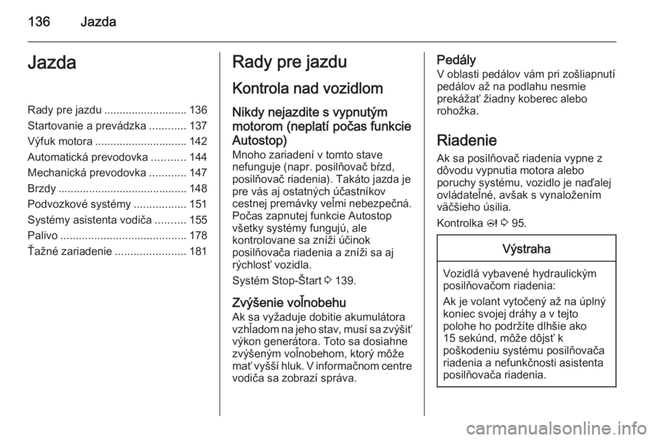 OPEL CASCADA 2015  Používateľská príručka (in Slovak) 136JazdaJazdaRady pre jazdu ........................... 136
Startovanie a prevádzka ............137
Výfuk motora .............................. 142
Automatická prevodovka ...........144
Mechanická