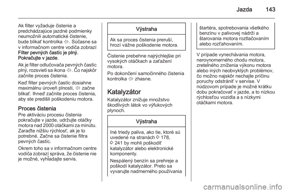 OPEL CASCADA 2015  Používateľská príručka (in Slovak) Jazda143
Ak filter vyžaduje čistenie a
predchádzajúce jazdné podmienky
neumožnili automatické čistenie, bude blikať kontrolka  %. Súčasne sa
v informačnom centre vodiča zobrazí
Filter pe