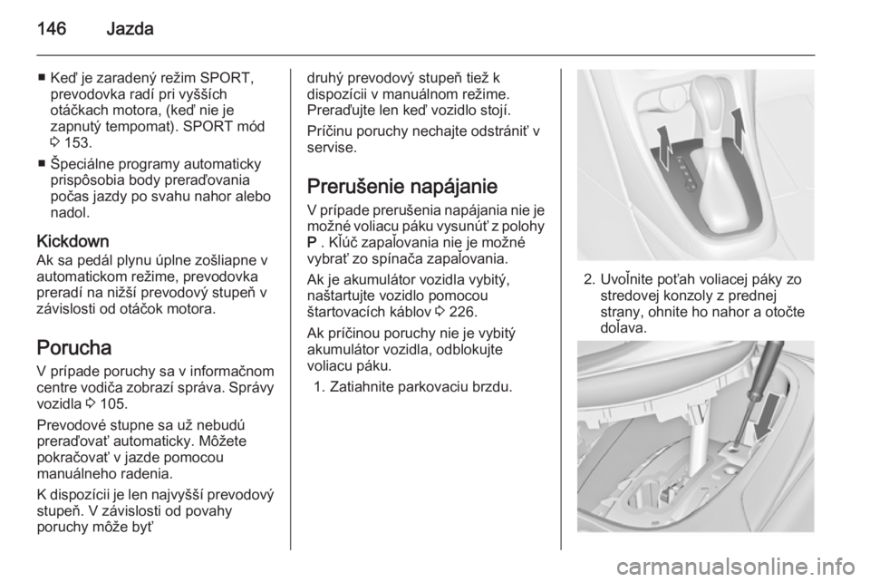 OPEL CASCADA 2015  Používateľská príručka (in Slovak) 146Jazda
■ Keď je zaradený režim SPORT,prevodovka radí pri vyšších
otáčkach motora, (keď nie je
zapnutý tempomat). SPORT mód
3  153.
■ Špeciálne programy automaticky prispôsobia bod