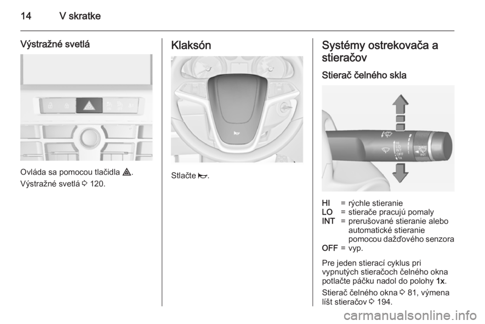 OPEL CASCADA 2015  Používateľská príručka (in Slovak) 14V skratke
Výstražné svetlá
Ovláda sa pomocou tlačidla ¨.
Výstražné svetlá  3 120.
Klaksón
Stlačte  j.
Systémy ostrekovača a
stieračov
Stierač čelného sklaHI=rýchle stieranieLO=st