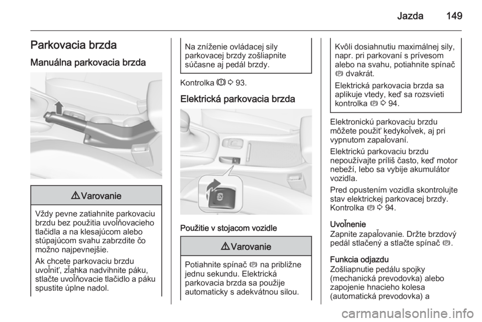 OPEL CASCADA 2015  Používateľská príručka (in Slovak) Jazda149Parkovacia brzdaManuálna parkovacia brzda9 Varovanie
Vždy pevne zatiahnite parkovaciu
brzdu bez použitia uvoľňovacieho
tlačidla a na klesajúcom alebo
stúpajúcom svahu zabrzdite čo
mo