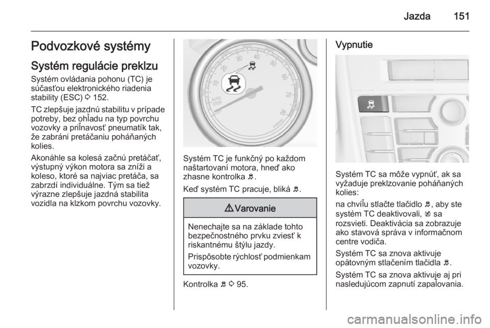 OPEL CASCADA 2015  Používateľská príručka (in Slovak) Jazda151Podvozkové systémySystém regulácie preklzu
Systém ovládania pohonu (TC) je
súčasťou elektronického riadenia
stability (ESC)  3 152.
TC zlepšuje jazdnú stabilitu v prípade
potreby,