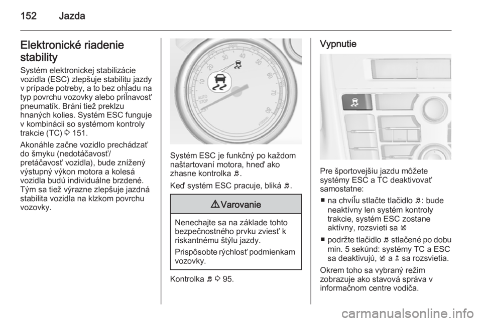 OPEL CASCADA 2015  Používateľská príručka (in Slovak) 152JazdaElektronické riadenie
stability Systém elektronickej stabilizácie
vozidla (ESC) zlepšuje stabilitu jazdy
v prípade potreby, a to bez ohľadu na
typ povrchu vozovky alebo priľnavosť pneu