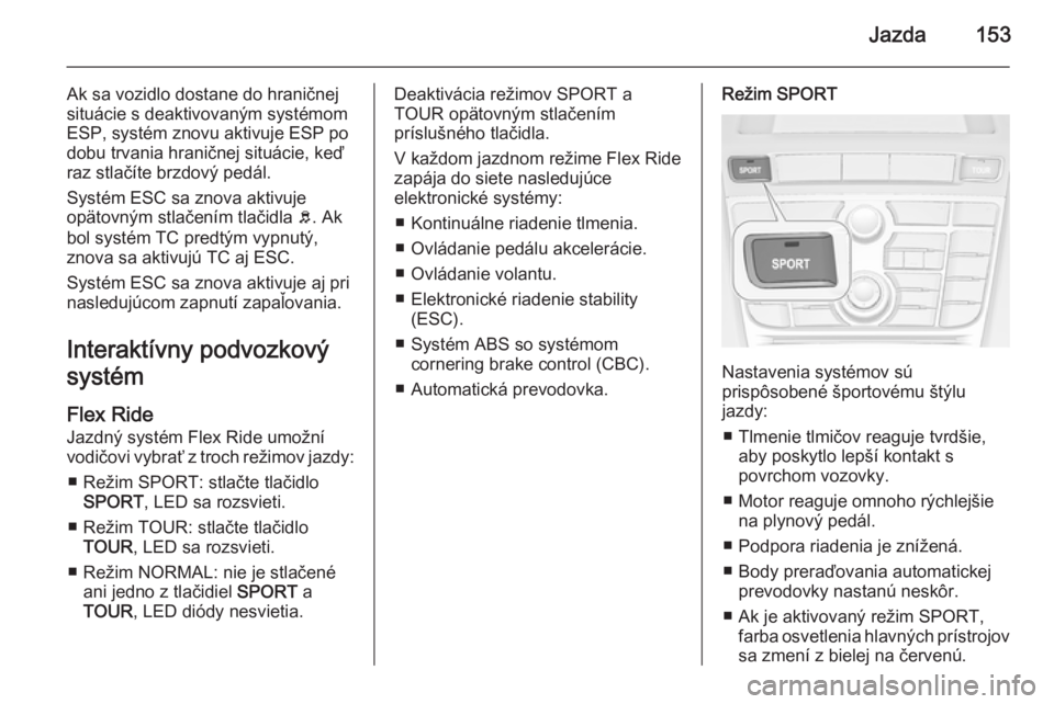 OPEL CASCADA 2015  Používateľská príručka (in Slovak) Jazda153
Ak sa vozidlo dostane do hraničnej
situácie s deaktivovaným systémom
ESP, systém znovu aktivuje ESP po
dobu trvania hraničnej situácie, keď
raz stlačíte brzdový pedál.
Systém ESC