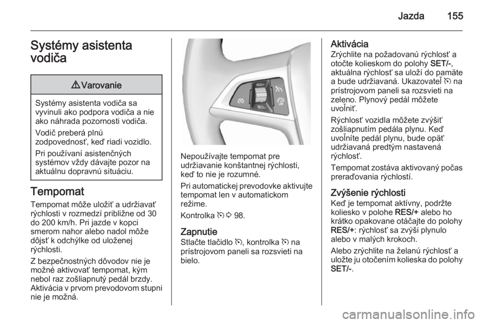 OPEL CASCADA 2015  Používateľská príručka (in Slovak) Jazda155Systémy asistenta
vodiča9 Varovanie
Systémy asistenta vodiča sa
vyvinuli ako podpora vodiča a nie ako náhrada pozornosti vodiča.
Vodič preberá plnú
zodpovednosť, keď riadi vozidlo.