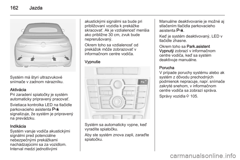 OPEL CASCADA 2015  Používateľská príručka (in Slovak) 162Jazda
Systém má štyri ultrazvukové
snímače v zadnom nárazníku.
Aktivácia
Pri zaradení spiatočky je systém
automaticky pripravený pracovať.
Svietiaca kontrolka LED na tlačidle
parkova