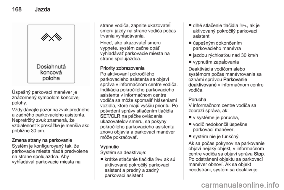 OPEL CASCADA 2015  Používateľská príručka (in Slovak) 168Jazda
Úspešný parkovací manéver je
znázornený symbolom koncovej
polohy.
Vždy dávajte pozor na zvuk predného a zadného parkovacieho asistenta.
Nepretržitý zvuk znamená, že
vzdialenos�