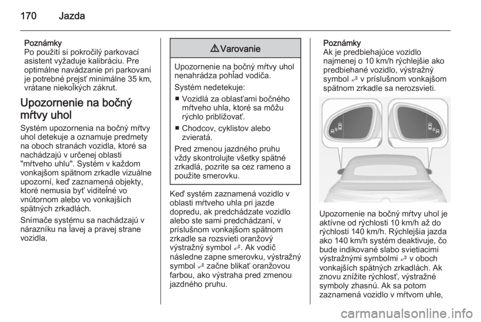 OPEL CASCADA 2015  Používateľská príručka (in Slovak) 170Jazda
Poznámky
Po použití si pokročilý parkovací
asistent vyžaduje kalibráciu. Pre
optimálne navádzanie pri parkovaní
je potrebné prejsť minimálne  35 km,
vrátane niekoľkých zákru