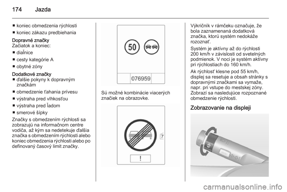 OPEL CASCADA 2015  Používateľská príručka (in Slovak) 174Jazda
■ koniec obmedzenia rýchlosti
■ koniec zákazu predbiehaniaDopravné značky
Začiatok a koniec:
■ diaľnice
■ cesty kategórie A
■ obytné zónyDodatkové značky ■ ďalšie pok