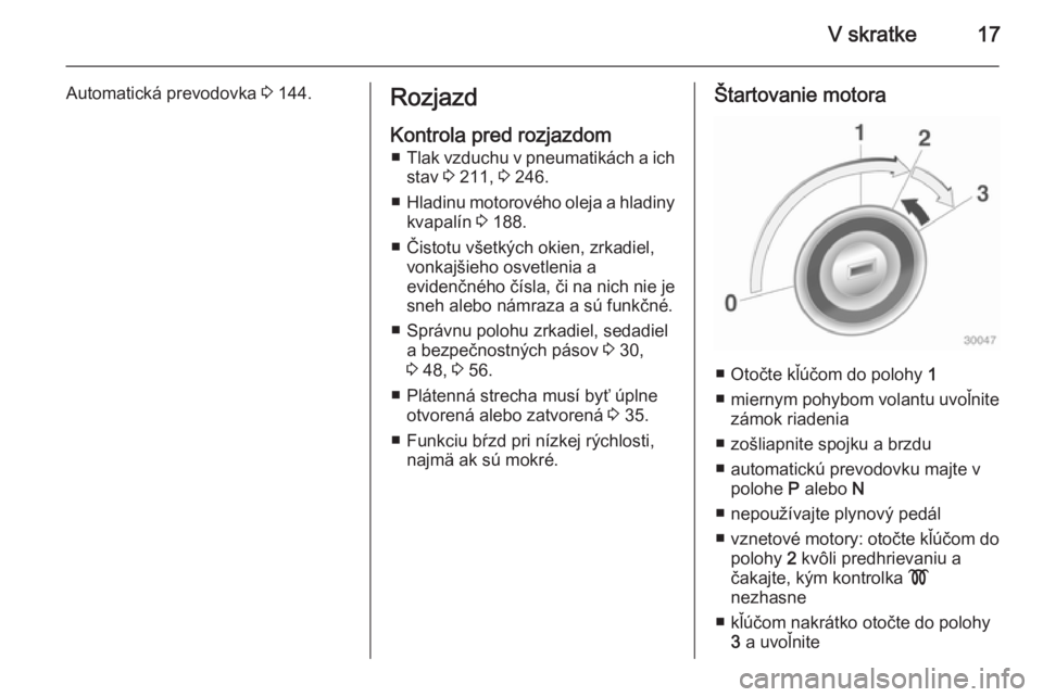 OPEL CASCADA 2015  Používateľská príručka (in Slovak) V skratke17
Automatická prevodovka 3 144.Rozjazd
Kontrola pred rozjazdom ■ Tlak vzduchu v pneumatikách a ich
stav  3 211,  3 246.
■ Hladinu motorového oleja a hladiny
kvapalín  3 188.
■ Čis