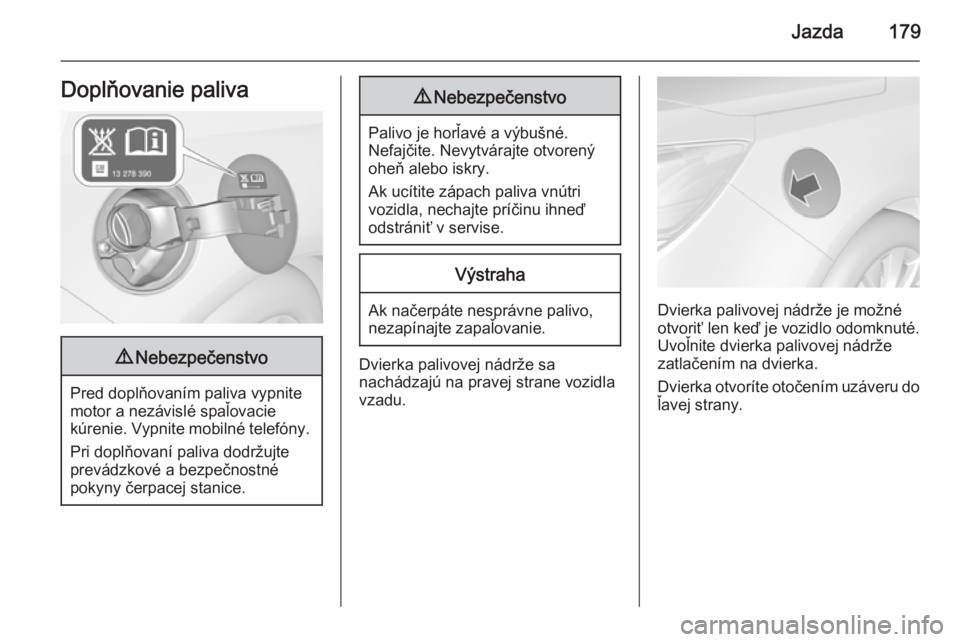 OPEL CASCADA 2015  Používateľská príručka (in Slovak) Jazda179Doplňovanie paliva9Nebezpečenstvo
Pred doplňovaním paliva vypnite
motor a nezávislé spaľovacie
kúrenie. Vypnite mobilné telefóny.
Pri doplňovaní paliva dodržujte
prevádzkové a b