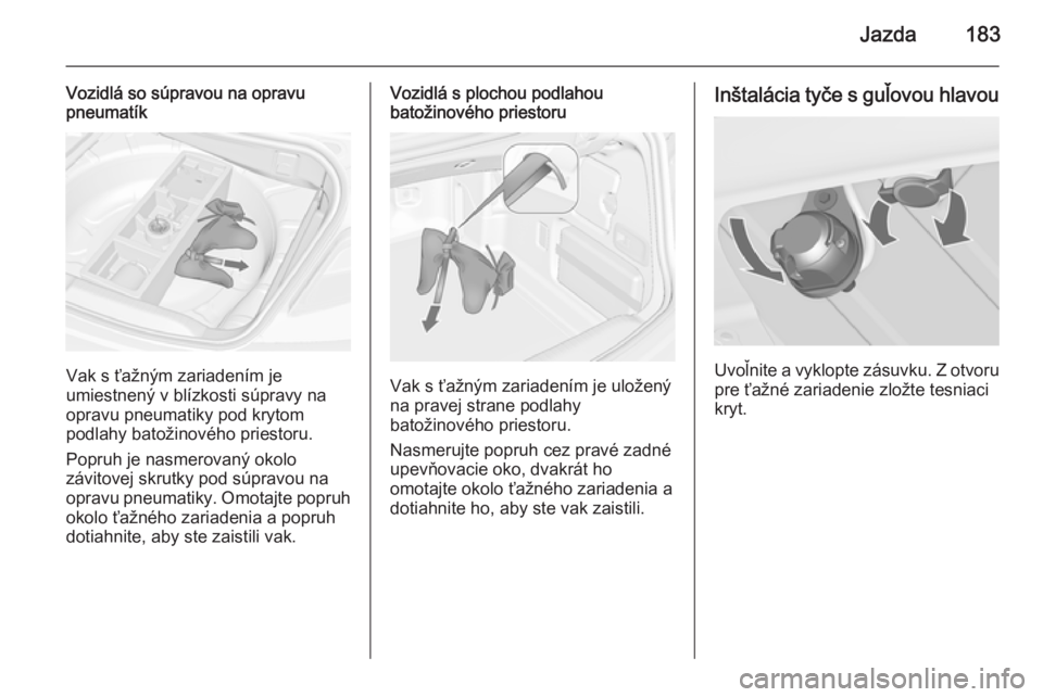 OPEL CASCADA 2015  Používateľská príručka (in Slovak) Jazda183
Vozidlá so súpravou na opravu
pneumatík
Vak s ťažným zariadením je
umiestnený v blízkosti súpravy na opravu pneumatiky pod krytom
podlahy batožinového priestoru.
Popruh je nasmero