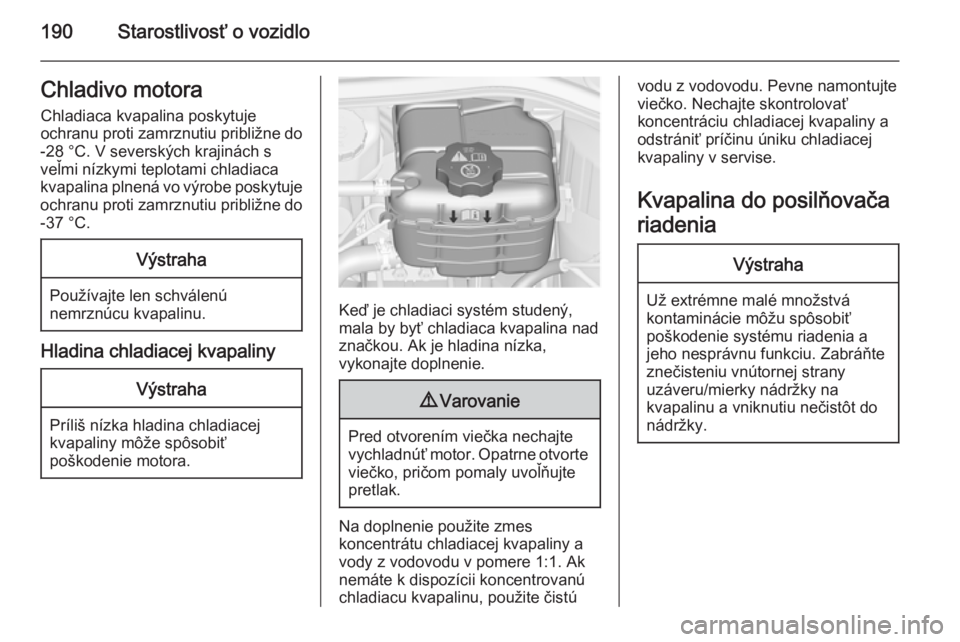 OPEL CASCADA 2015  Používateľská príručka (in Slovak) 190Starostlivosť o vozidloChladivo motoraChladiaca kvapalina poskytuje
ochranu proti zamrznutiu približne do
-28 °C. V severských krajinách s
veľmi nízkymi teplotami chladiaca
kvapalina plnená
