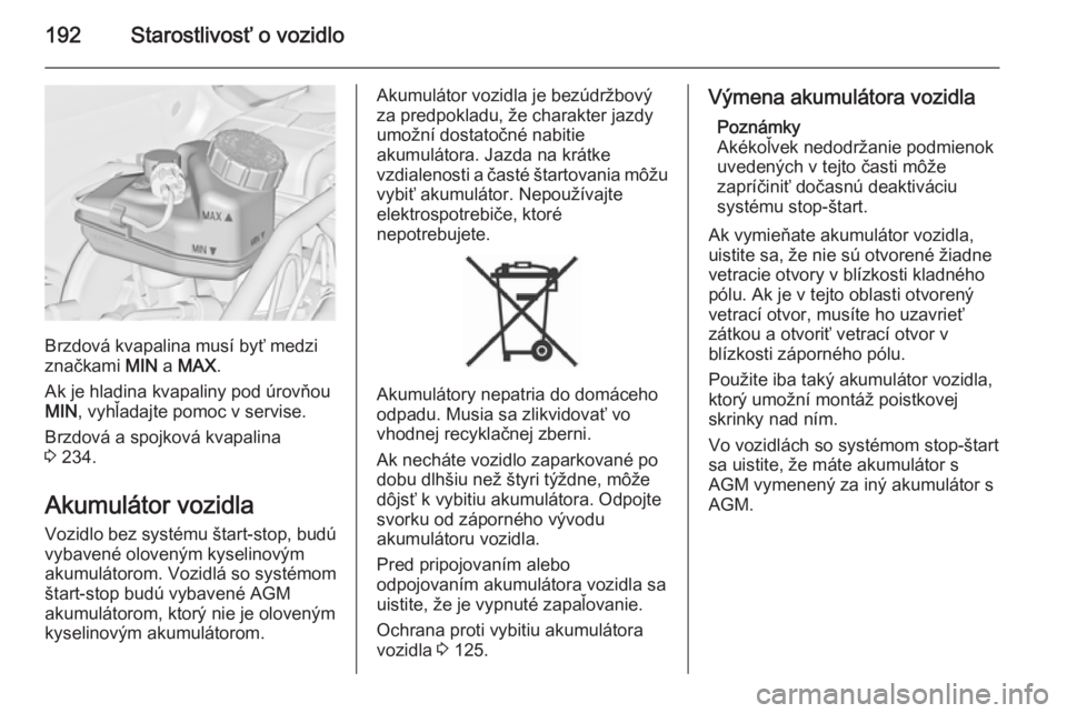 OPEL CASCADA 2015  Používateľská príručka (in Slovak) 192Starostlivosť o vozidlo
Brzdová kvapalina musí byť medzi
značkami  MIN a MAX .
Ak je hladina kvapaliny pod úrovňou MIN , vyhľadajte pomoc v servise.
Brzdová a spojková kvapalina
3  234.
A